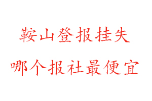 鞍山登報掛失，鞍山登報掛失哪個報社最便宜找我要登報網
