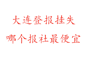 大連登報掛失，大連登報掛失哪個報社最便宜找我要登報網(wǎng)