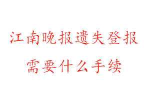 江南晚報(bào)遺失登報(bào)需要什么手續(xù)找我要登報(bào)網(wǎng)