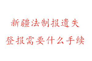 新疆法制報遺失登報需要什么手續(xù)找我要登報網(wǎng)