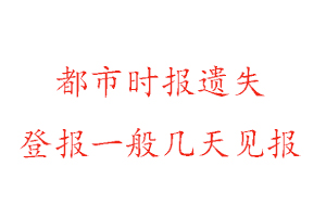 都市時報遺失登報一般幾天見報找我要登報網(wǎng)