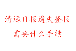 清遠(yuǎn)日報遺失登報需要什么手續(xù)找我要登報網(wǎng)