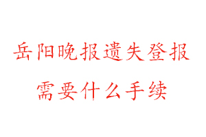 岳陽晚報遺失登報需要什么手續(xù)找我要登報網(wǎng)