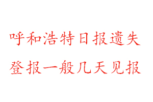 呼和浩特日?qǐng)?bào)遺失登報(bào)一般幾天見(jiàn)報(bào)找我要登報(bào)網(wǎng)