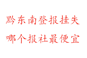 黔東南登報(bào)掛失，黔東南登報(bào)掛失哪個(gè)報(bào)社最便宜找我要登報(bào)網(wǎng)