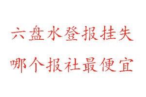 六盤水登報掛失，六盤水登報掛失哪個報社最便宜找我要登報網
