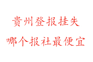 貴州登報掛失，貴州登報掛失哪個報社最便宜找我要登報網