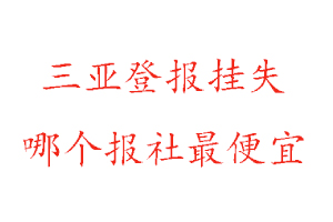 三亞登報(bào)掛失，三亞登報(bào)掛失哪個(gè)報(bào)社最便宜找我要登報(bào)網(wǎng)