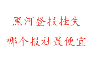 黑河登報掛失,黑河登報掛失哪個報社最便宜找我要登報網
