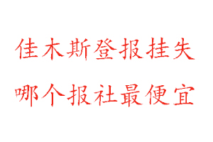 佳木斯登報(bào)掛失,佳木斯登報(bào)掛失哪個(gè)報(bào)社最便宜找我要登報(bào)網(wǎng)