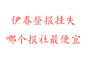 伊春登報(bào)掛失，伊春登報(bào)掛失哪個(gè)報(bào)社最便宜找我要登報(bào)網(wǎng)