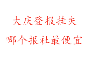 大慶登報掛失，大慶登報掛失哪個報社最便宜找我要登報網