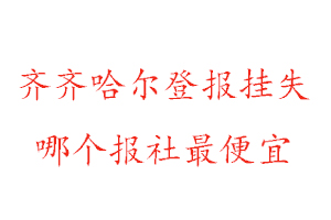 齊齊哈爾登報掛失，齊齊哈爾登報掛失哪個報社最便宜找我要登報網(wǎng)