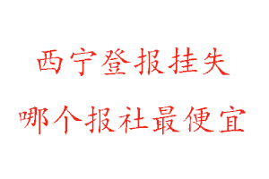 西寧登報(bào)掛失,西寧登報(bào)掛失哪個(gè)報(bào)社最便宜找我要登報(bào)網(wǎng)