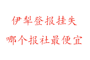 伊犁登報掛失,伊犁登報掛失哪個報社最便宜找我要登報網
