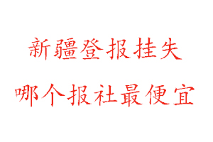 新疆登報掛失,新疆登報掛失哪個報社最便宜找我要登報網