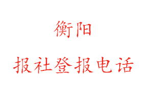 衡陽報社登報，衡陽報社登報電話找我要登報網