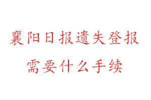 襄陽日報遺失登報需要什么手續(xù)找我要登報網(wǎng)