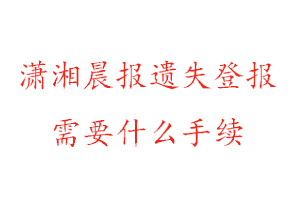 瀟湘晨報(bào)遺失登報(bào)需要什么手續(xù)找我要登報(bào)網(wǎng)