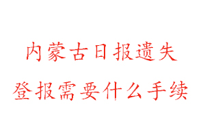 內(nèi)蒙古日報遺失登報需要什么手續(xù)找我要登報網(wǎng)