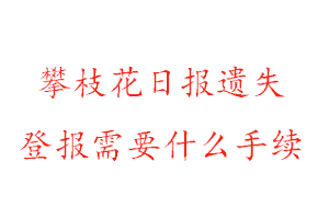 攀枝花日報(bào)遺失登報(bào)需要什么手續(xù)找我要登報(bào)網(wǎng)