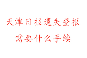 天津日報遺失登報需要什么手續(xù)找我要登報網(wǎng)