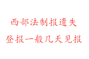 西部法制報遺失登報一般幾天見報找我要登報網(wǎng)