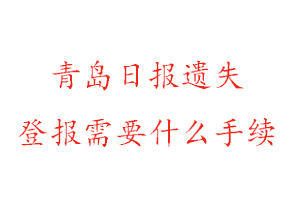 青島日報(bào)遺失登報(bào)需要什么手續(xù)找我要登報(bào)網(wǎng)