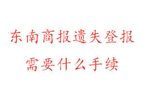 東南商報(bào)遺失登報(bào)需要什么手續(xù)找我要登報(bào)網(wǎng)