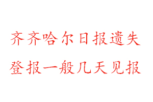 齊齊哈爾日?qǐng)?bào)遺失登報(bào)一般幾天見報(bào)找我要登報(bào)網(wǎng)