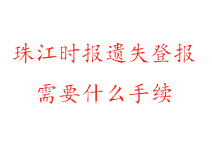 珠江時報遺失登報需要什么手續(xù)找我要登報網(wǎng)