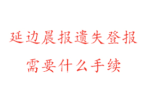 延邊晨報遺失登報需要什么手續(xù)找我要登報網(wǎng)