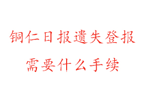銅仁日報遺失登報需要什么手續(xù)找我要登報網(wǎng)