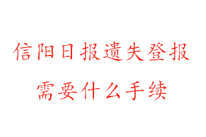 信陽(yáng)日?qǐng)?bào)遺失登報(bào)需要什么手續(xù)找我要登報(bào)網(wǎng)