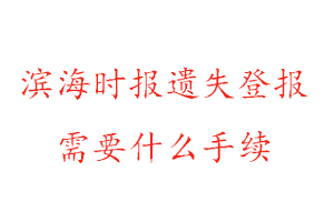 濱海時(shí)報(bào)遺失登報(bào)需要什么手續(xù)找我要登報(bào)網(wǎng)