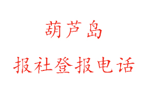 葫蘆島報社登報，葫蘆島報社登報電話找我要登報網
