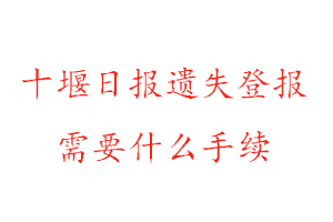 十堰日報遺失登報需要什么手續(xù)找我要登報網(wǎng)