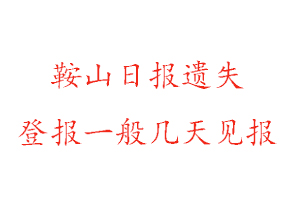 鞍山日?qǐng)?bào)遺失登報(bào)一般幾天見(jiàn)報(bào)找我要登報(bào)網(wǎng)