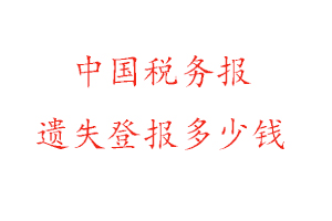 中國稅務(wù)報(bào)遺失登報(bào)多少錢找我要登報(bào)網(wǎng)