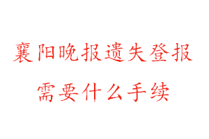 襄陽晚報(bào)遺失登報(bào)需要什么手續(xù)找我要登報(bào)網(wǎng)