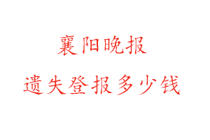 襄陽(yáng)晚報(bào)遺失登報(bào)多少錢找我要登報(bào)網(wǎng)