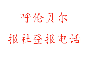 呼倫貝爾報(bào)社登報(bào)，呼倫貝爾報(bào)社登報(bào)電話(huà)找我要登報(bào)網(wǎng)