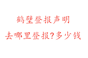 鶴壁登報(bào)聲明去哪里登報(bào)?多少錢(qián)找我要登報(bào)網(wǎng)