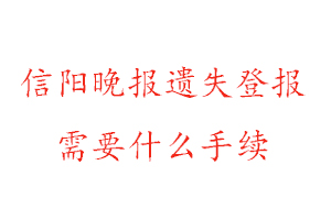 信陽晚報遺失登報需要什么手續(xù)找我要登報網(wǎng)