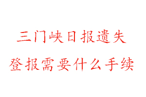 三門(mén)峽日?qǐng)?bào)遺失登報(bào)需要什么手續(xù)找我要登報(bào)網(wǎng)