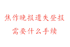 焦作晚報遺失登報需要什么手續(xù)找我要登報網