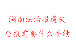 湖南法治報(bào)遺失登報(bào)需要什么手續(xù)找我要登報(bào)網(wǎng)