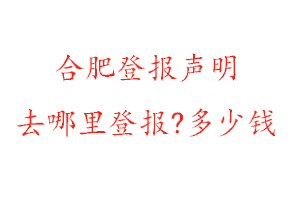 合肥登報聲明去哪里登報?多少錢找我要登報網