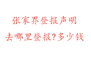 張家界登報聲明去哪里登報?多少錢找我要登報網(wǎng)