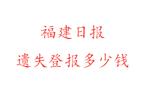 福建日報遺失登報多少錢找我要登報網(wǎng)